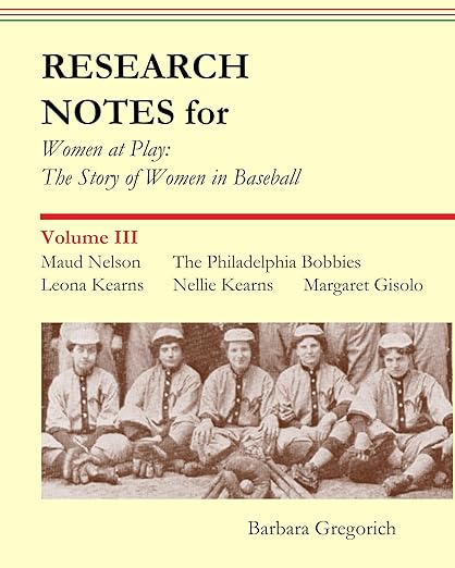 Research Notes for Women at Play: The Story of Women in Baseball: Maud Nelson, Philadelphia Bobbies, Leona Kearns, Nellie Kearns, Margaret Gisolo