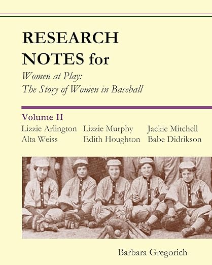 Research Notes for Women at Play: The Story of Women in Baseball: Lizzie Arlington, Alta Weiss, Lizzie Murphy, Edith Houghton, Jackie Mitchell, Babe Didrikson