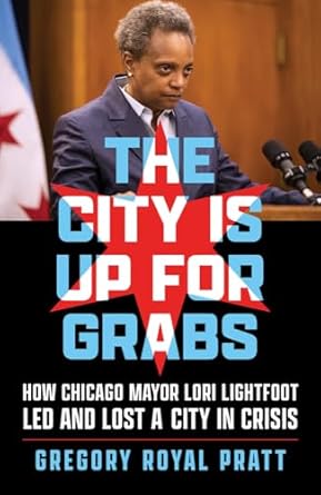 the city is up for grabs: how chicago mayor lori lightfoot led and lost a city in crisis