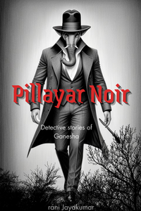 Pillayar Noir: Detective Stories of Ganesha