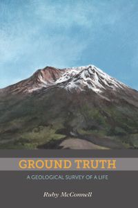 Ground Truth A Geological Survey Of A Life By Ruby Mcconnell