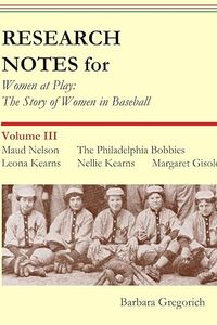 Research Notes for Women at Play: The Story of Women in Baseball: Maud Nelson, Philadelphia Bobbies, Leona Kearns, Nellie Kearns, Margaret Gisolo