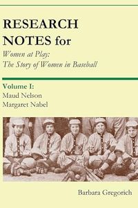 Research Notes for Women at Play: The Story of Women in Baseball: Maud Nelson, Margaret Nabel