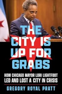 the city is up for grabs: how chicago mayor lori lightfoot led and lost a city in crisis
